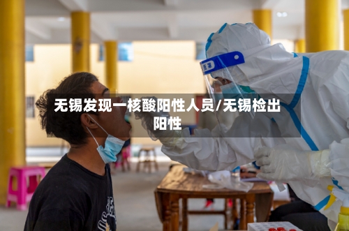 无锡发现一核酸阳性人员/无锡检出阳性-第2张图片