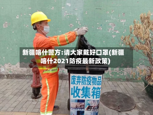 新疆喀什警方:请大家戴好口罩(新疆喀什2021防疫最新政策)