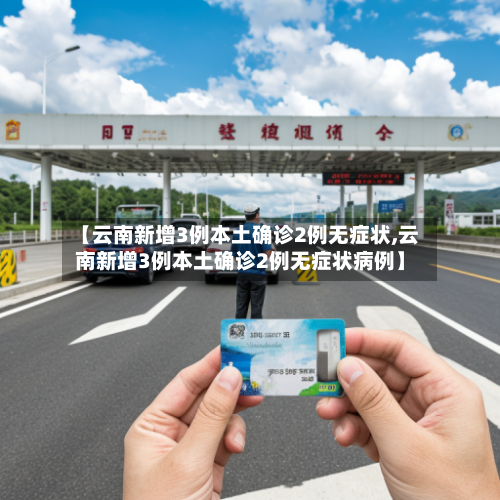 【云南新增3例本土确诊2例无症状,云南新增3例本土确诊2例无症状病例】