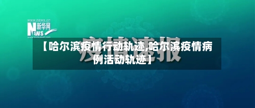 【哈尔滨疫情行动轨迹,哈尔滨疫情病例活动轨迹】-第2张图片