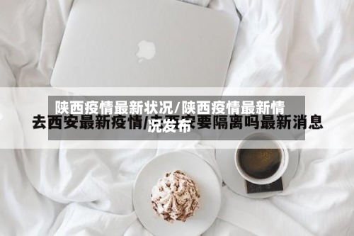 陕西疫情最新状况/陕西疫情最新情况发布