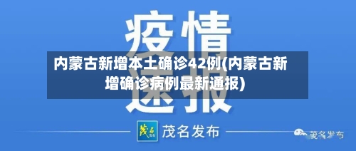 内蒙古新增本土确诊42例(内蒙古新增确诊病例最新通报)-第3张图片
