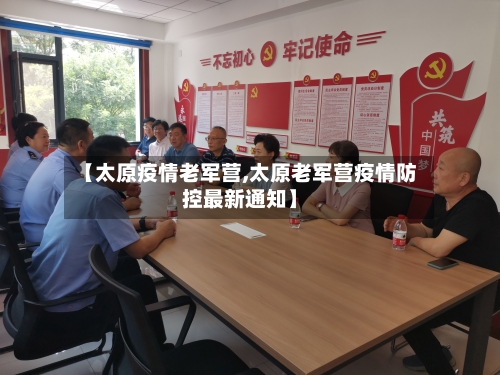【太原疫情老军营,太原老军营疫情防控最新通知】-第3张图片