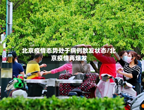 北京疫情态势处于病例散发状态/北京疫情再爆发
