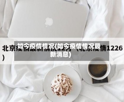 如今疫情情况(如今疫情情况最新消息)