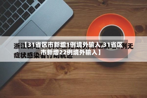 【31省区市新增1例境外输入,31省区市新增22例境外输入】