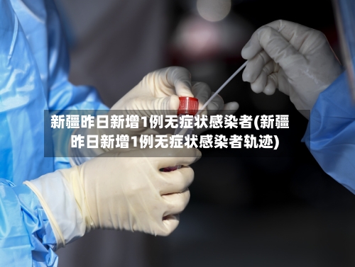 新疆昨日新增1例无症状感染者(新疆昨日新增1例无症状感染者轨迹)