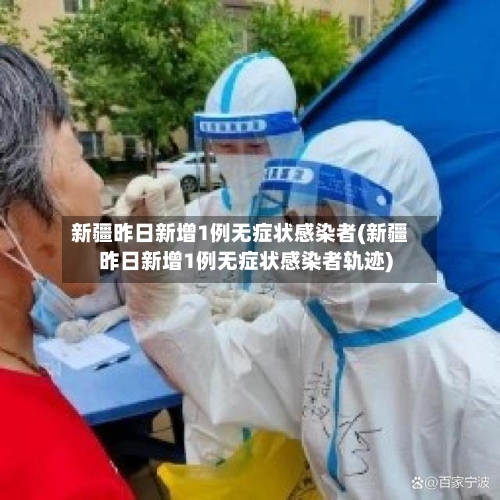 新疆昨日新增1例无症状感染者(新疆昨日新增1例无症状感染者轨迹)-第2张图片