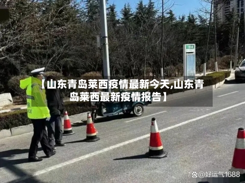 【山东青岛莱西疫情最新今天,山东青岛莱西最新疫情报告】