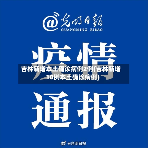 吉林新增本土确诊病例2例(吉林新增10例本土确诊病例)