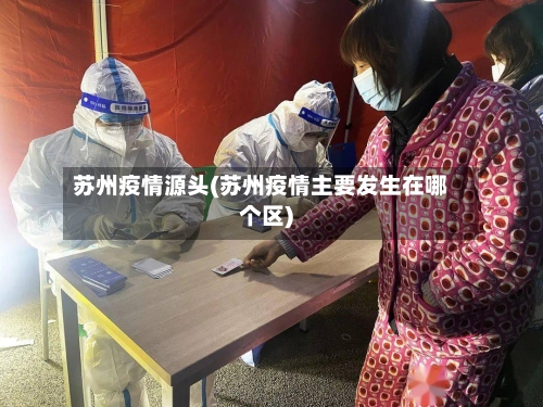 苏州疫情源头(苏州疫情主要发生在哪个区)
