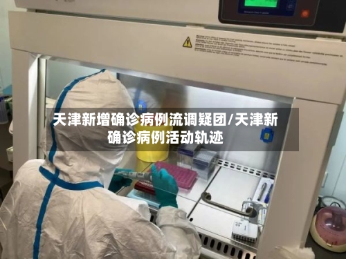 天津新增确诊病例流调疑团/天津新确诊病例活动轨迹