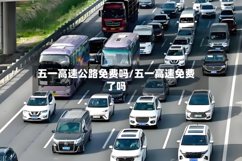 五一高速公路免费吗/五一高速免费了吗-第2张图片