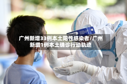 广州新增33例本土阳性感染者/广州新增1例本土确诊行动轨迹-第2张图片
