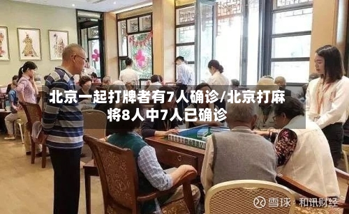 北京一起打牌者有7人确诊/北京打麻将8人中7人已确诊