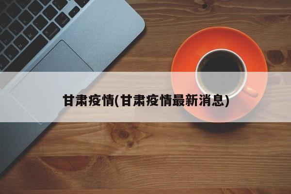 甘肃疫情(甘肃疫情最新消息)