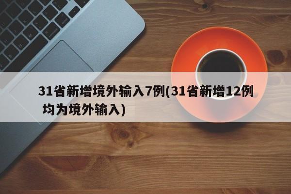 31省新增境外输入7例(31省新增12例 均为境外输入)