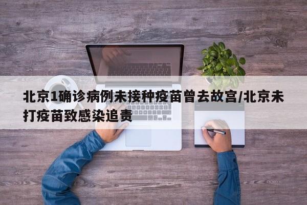 北京1确诊病例未接种疫苗曾去故宫/北京未打疫苗致感染追责