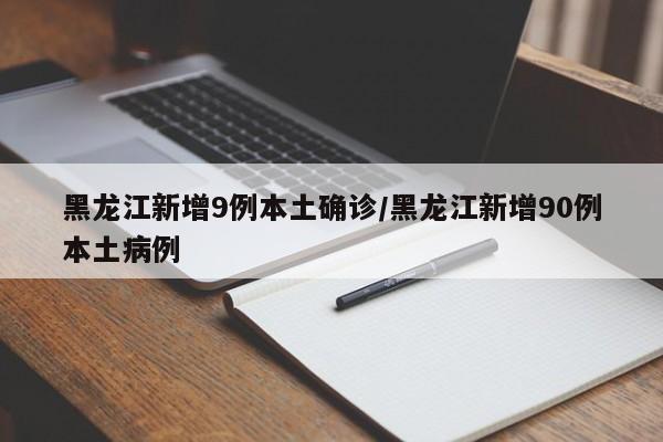 黑龙江新增9例本土确诊/黑龙江新增90例本土病例