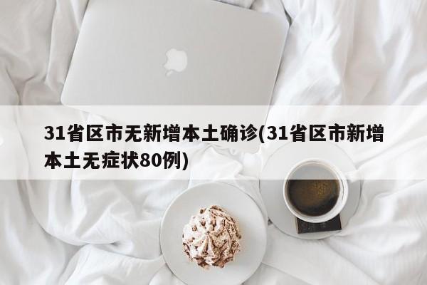 31省区市无新增本土确诊(31省区市新增本土无症状80例)