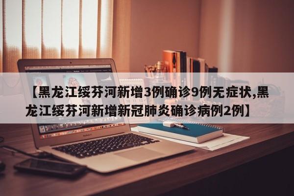 【黑龙江绥芬河新增3例确诊9例无症状,黑龙江绥芬河新增新冠肺炎确诊病例2例】
