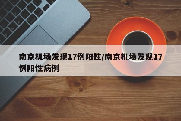 南京机场发现17例阳性/南京机场发现17例阳性病例
