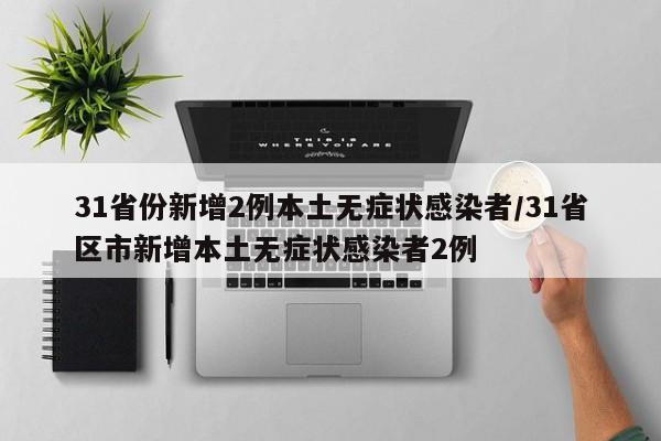 31省份新增2例本土无症状感染者/31省区市新增本土无症状感染者2例