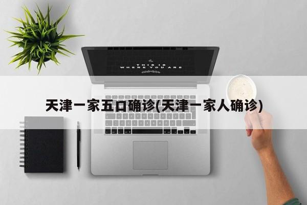 天津一家五口确诊(天津一家人确诊)