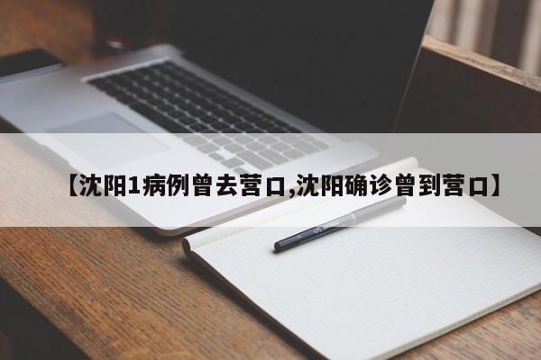 【沈阳1病例曾去营口,沈阳确诊曾到营口】