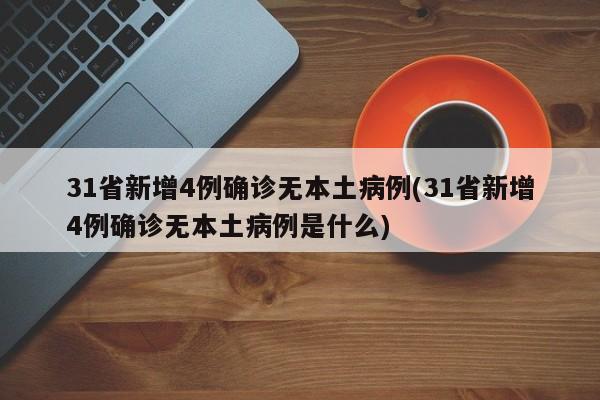 31省新增4例确诊无本土病例(31省新增4例确诊无本土病例是什么)