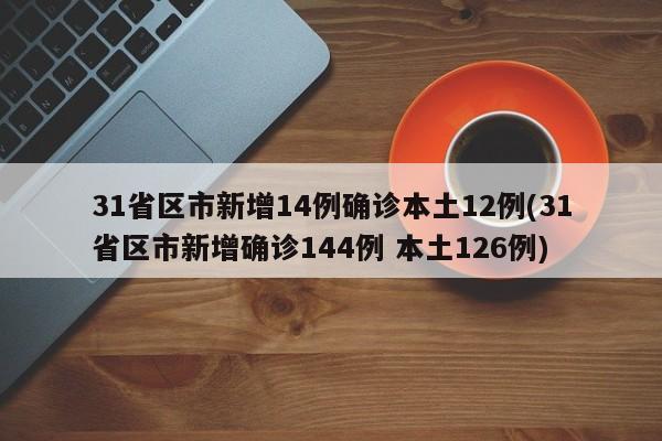 31省区市新增14例确诊本土12例(31省区市新增确诊144例 本土126例)