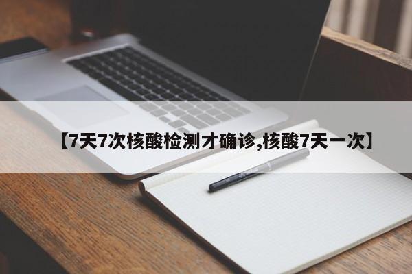 【7天7次核酸检测才确诊,核酸7天一次】