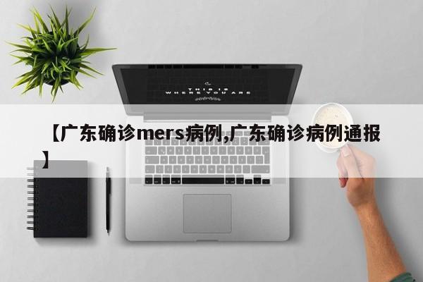 【广东确诊mers病例,广东确诊病例通报】