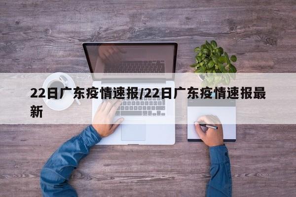 22日广东疫情速报/22日广东疫情速报最新