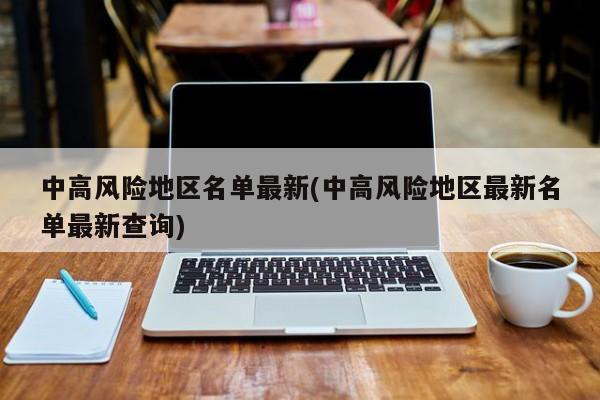 中高风险地区名单最新(中高风险地区最新名单最新查询)