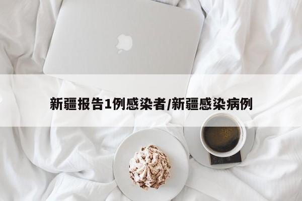 新疆报告1例感染者/新疆感染病例