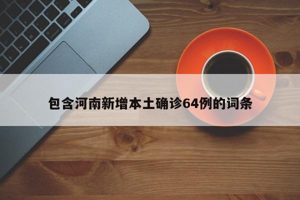 包含河南新增本土确诊64例的词条