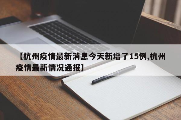 【杭州疫情最新消息今天新增了15例,杭州疫情最新情况通报】