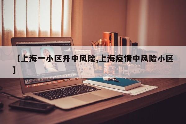 【上海一小区升中风险,上海疫情中风险小区】
