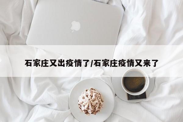 石家庄又出疫情了/石家庄疫情又来了