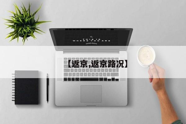 【返京,返京路况】