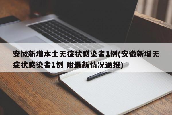 安徽新增本土无症状感染者1例(安徽新增无症状感染者1例 附最新情况通报)