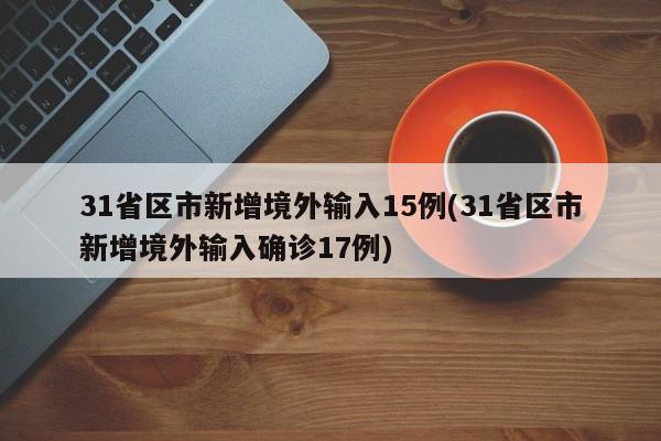 31省区市新增境外输入15例(31省区市新增境外输入确诊17例)