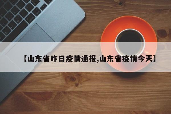 【山东省昨日疫情通报,山东省疫情今天】