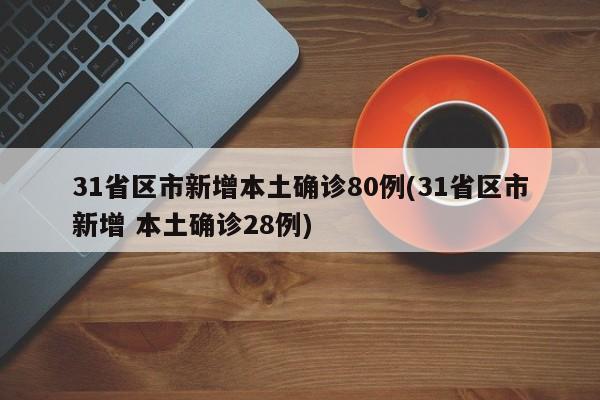 31省区市新增本土确诊80例(31省区市新增 本土确诊28例)