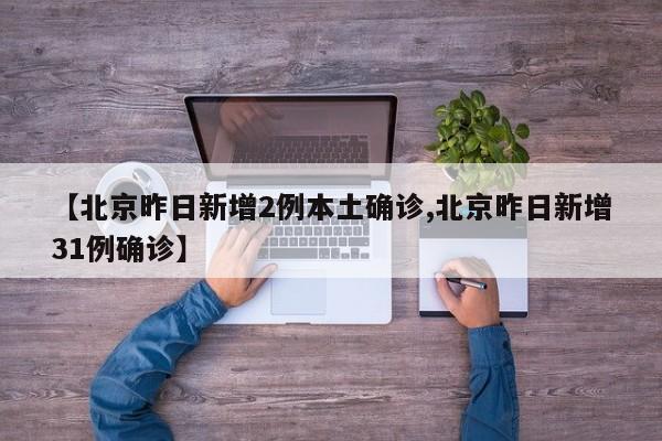 【北京昨日新增2例本土确诊,北京昨日新增31例确诊】