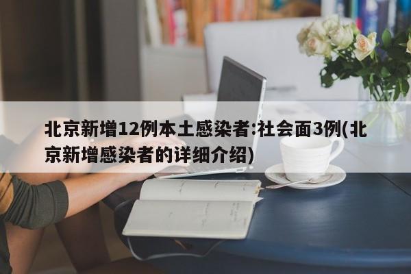 北京新增12例本土感染者:社会面3例(北京新增感染者的详细介绍)