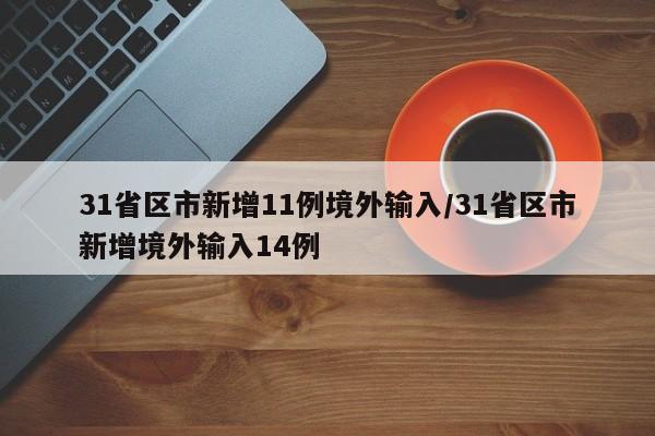 31省区市新增11例境外输入/31省区市新增境外输入14例