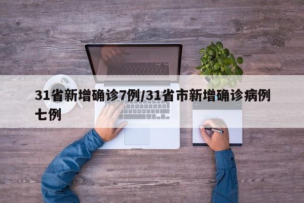 31省新增确诊7例/31省市新增确诊病例七例