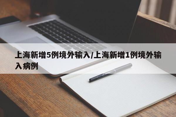 上海新增5例境外输入/上海新增1例境外输入病例